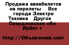 Продажа авиабилетов на перелеты  - Все города Электро-Техника » Другое   . Свердловская обл.,Ирбит г.